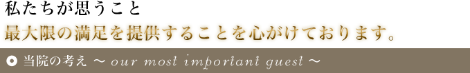 私たちが思うこと。最大限の満足を提供することを心がけております。